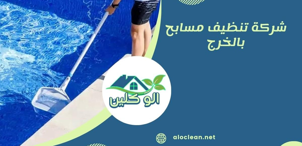 شركة تنظيف مسابح بالخرج - دليل شامل لخدمات التنظيف