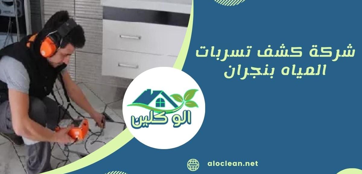 كشف تسربات المياه بنجران: دليل شامل وحلول فعالة