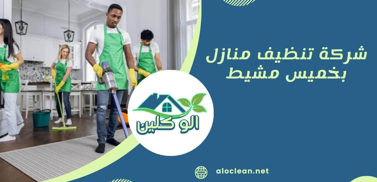 شركة تنظيف منازل بخميس مشيط